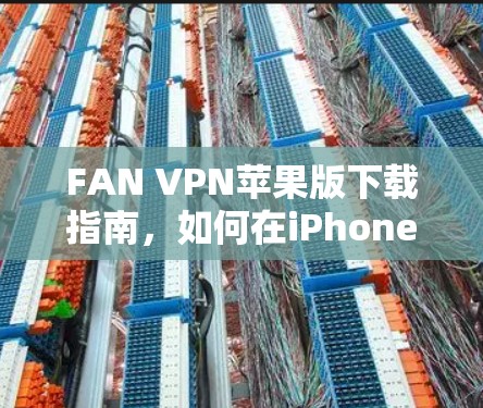 FAN VPN苹果版下载指南，如何在iPhone或iPad上安装FAN VPN
