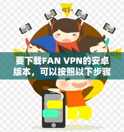 要下载FAN VPN的安卓版本，可以按照以下步骤操作