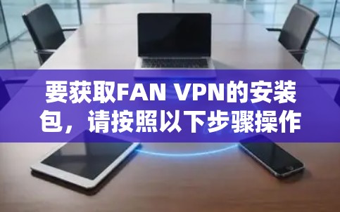 要获取FAN VPN的安装包，请按照以下步骤操作