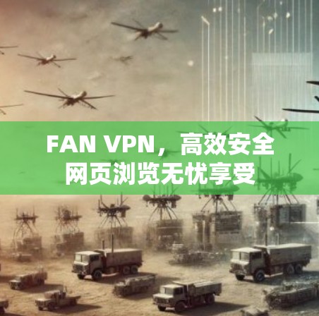 FAN VPN，高效安全网页浏览无忧享受