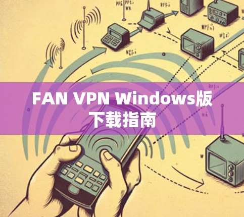 FAN VPN Windows版下载指南 FAN VPN Windows版下载指南