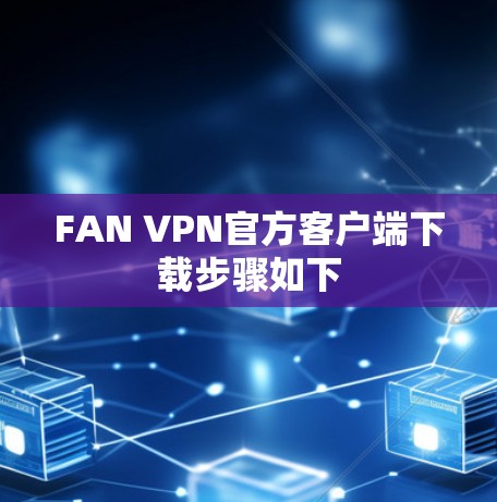 FAN VPN官方客户端下载步骤如下