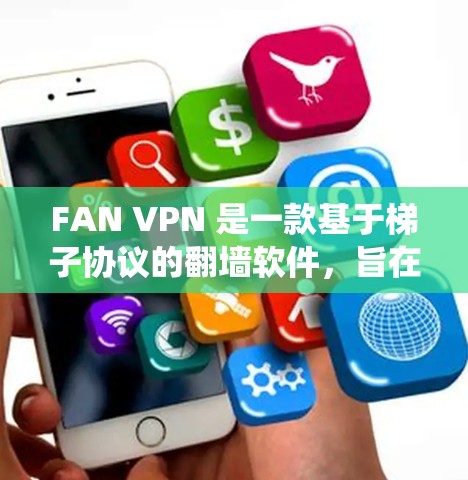 FAN VPN 是一款基于梯子协议的翻墙软件，旨在帮助用户绕过网络限制，访问受限网站。以下是对 FAN VPN 的详细分析