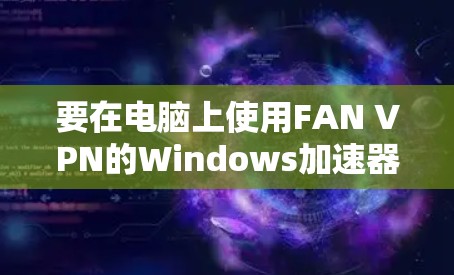 要在电脑上使用FAN VPN的Windows加速器功能，可以按照以下步骤进行操作