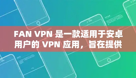 FAN VPN 是一款适用于安卓用户的 VPN 应用，旨在提供安全、快速和可靠的网络连接服务。以下是关于 FAN VPN 安卓应用的详细介绍