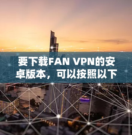 要下载FAN VPN的安卓版本，可以按照以下步骤操作