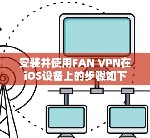 安装并使用FAN VPN在iOS设备上的步骤如下 安装并使用FAN VPN在iOS设备上的步骤如下