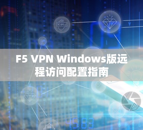 F5 VPN Windows版远程访问配置指南