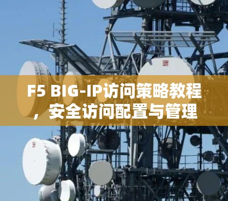 F5 BIG-IP访问策略教程，安全访问配置与管理