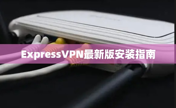 ExpressVPN最新版安装指南