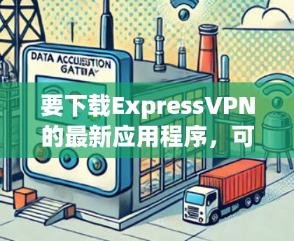 要下载ExpressVPN的最新应用程序,可以按照以下步骤操作 要下载ExpressVPN的最新应用程序,可以按照以下步骤操作