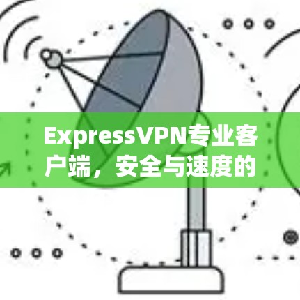ExpressVPN专业客户端，安全与速度的完美结合