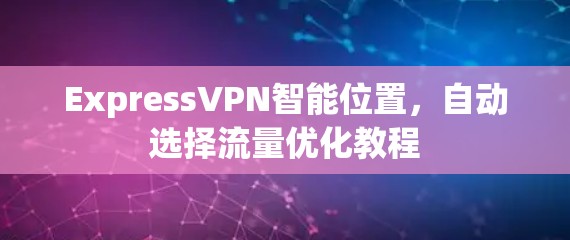 ExpressVPN智能位置，自动选择流量优化教程