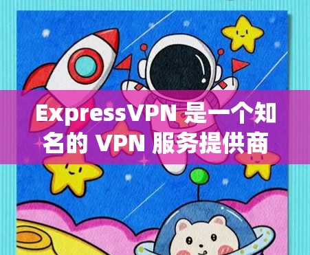 ExpressVPN 是一个知名的 VPN 服务提供商，提供安全、高效的网络连接服务。以下是关于如何安全下载 ExpressVPN 软件的建议