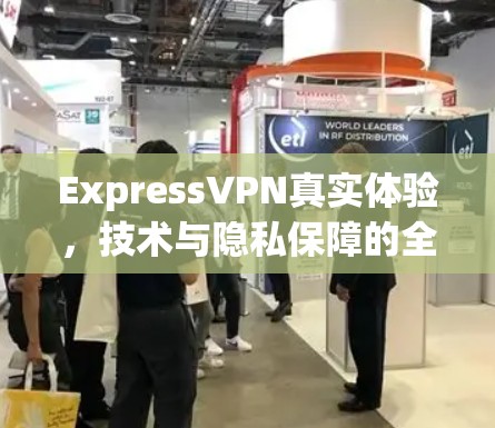 ExpressVPN真实体验，技术与隐私保障的全面解析