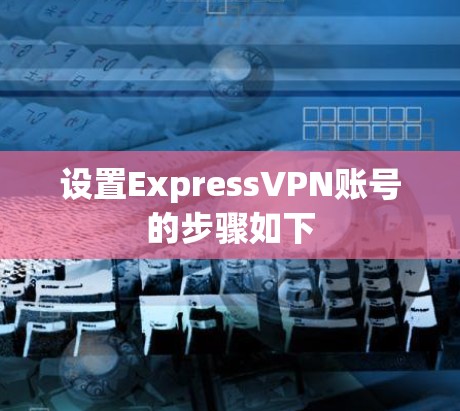 设置ExpressVPN账号的步骤如下