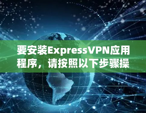 要安装ExpressVPN应用程序，请按照以下步骤操作