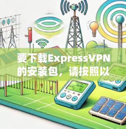 要下载ExpressVPN的安装包，请按照以下步骤操作