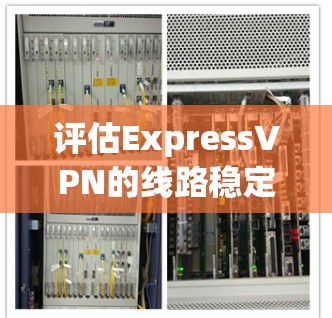 评估ExpressVPN的线路稳定性可以从以下几个方面进行分析