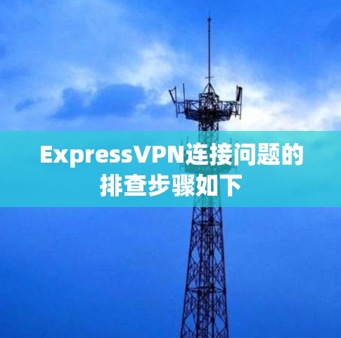 ExpressVPN连接问题的排查步骤如下