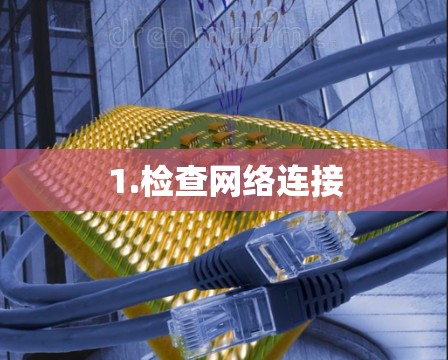 1.检查网络连接