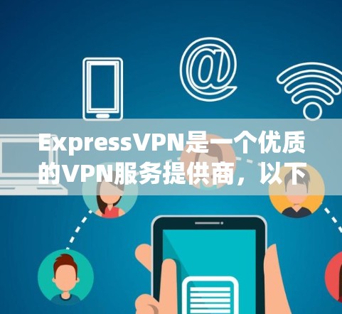 ExpressVPN是一个优质的VPN服务提供商,以下是其网络体验的详细分析 ExpressVPN是一个优质的VPN服务提供商,以下是其网络体验的详细分析