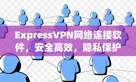 ExpressVPN网络连接软件，安全高效，隐私保护