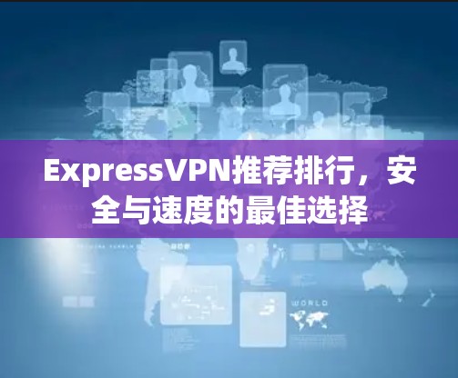 ExpressVPN推荐排行，安全与速度的最佳选择