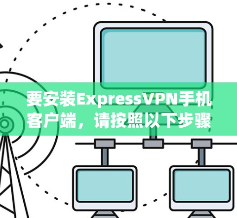 要安装ExpressVPN手机客户端，请按照以下步骤操作