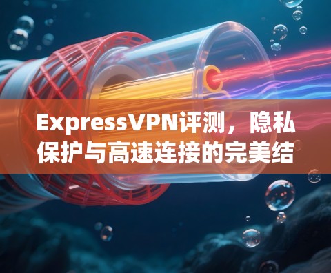 ExpressVPN评测，隐私保护与高速连接的完美结合