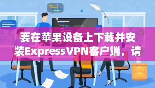 要在苹果设备上下载并安装ExpressVPN客户端，请按照以下步骤操作