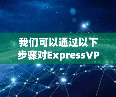 我们可以通过以下步骤对ExpressVPN的服务器节点速度进行评测