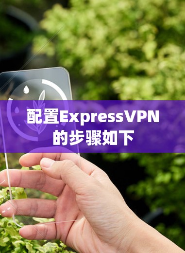 配置ExpressVPN的步骤如下