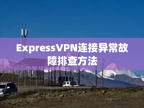 ExpressVPN连接异常故障排查方法