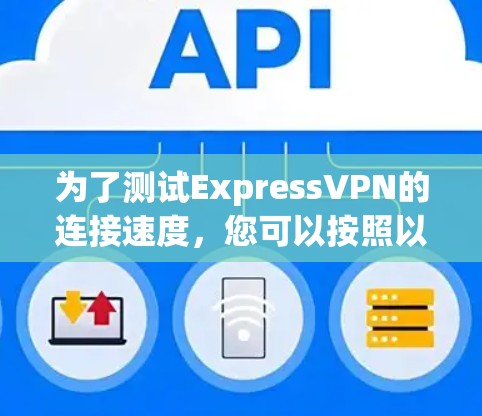 为了测试ExpressVPN的连接速度，您可以按照以下步骤进行