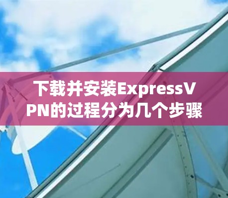 下载并安装ExpressVPN的过程分为几个步骤,确保每一步顺利完成 下载并安装ExpressVPN的过程分为几个步骤,确保每一步顺利完成