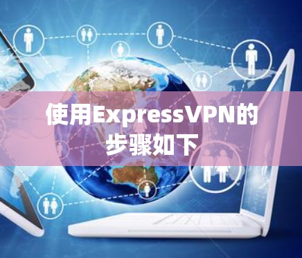 使用ExpressVPN的步骤如下 使用ExpressVPN的步骤如下