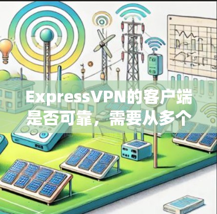 ExpressVPN的客户端是否可靠，需要从多个方面进行分析
