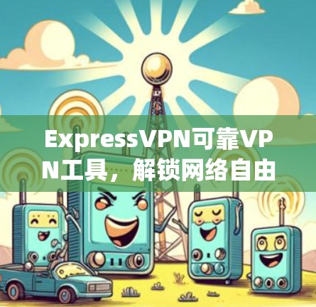 ExpressVPN可靠VPN工具，解锁网络自由，保护隐私