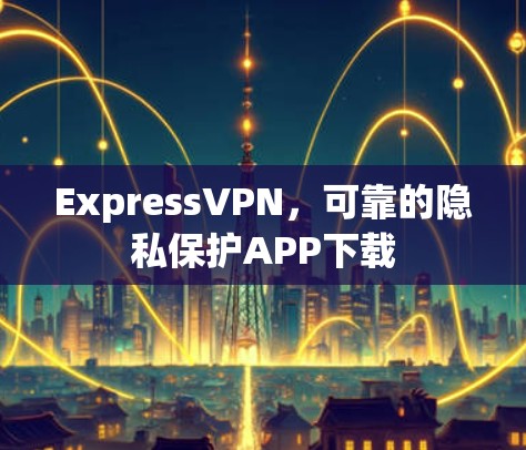 ExpressVPN，可靠的隐私保护APP下载