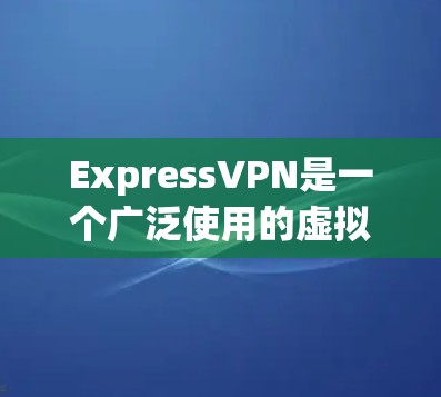 ExpressVPN是一个广泛使用的虚拟专用网络（VPN）服务提供商，旨在保护用户的隐私和安全，确保他们能够匿名上网。以下是ExpressVPN的详细访问方案