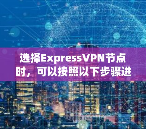 选择ExpressVPN节点时，可以按照以下步骤进行