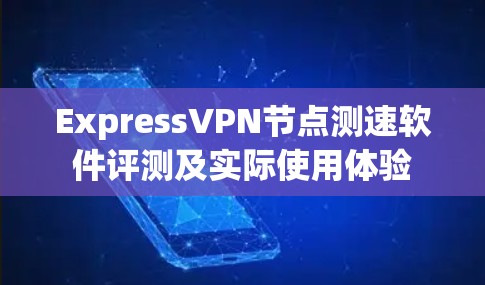 ExpressVPN节点测速软件评测及实际使用体验