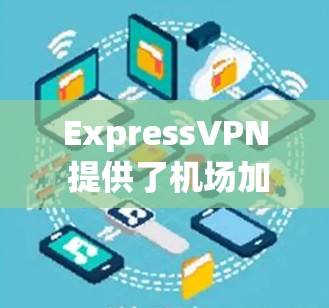 ExpressVPN 提供了机场加速服务和稳定节点推荐，这对于需要高速、稳定网络连接的用户来说非常有用。以下是一些关于机场加速和稳定节点推荐的建议