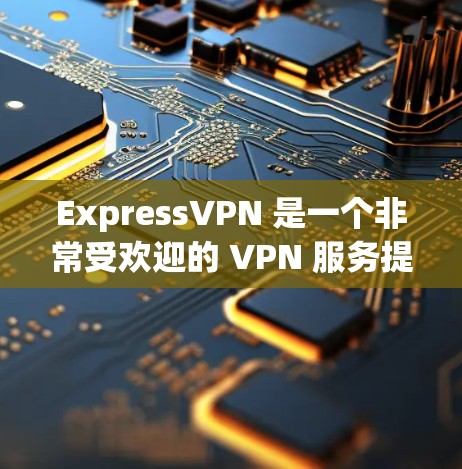 ExpressVPN 是一个非常受欢迎的 VPN 服务提供商，其客户端也被广泛认为是用户友好的。以下是一些关于 ExpressVPN 客户端的推荐和优点