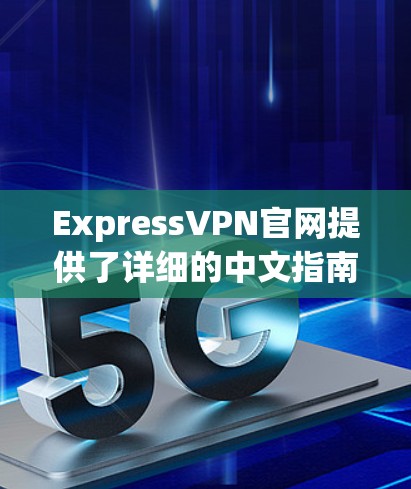 ExpressVPN官网提供了详细的中文指南，指导用户如何安装和配置VPN服务。以下是安装配置说明的主要步骤