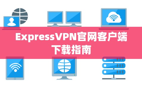 ExpressVPN官网客户端下载指南