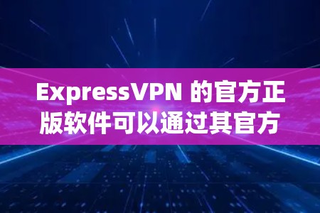 ExpressVPN 的官方正版软件可以通过其官方网站或授权的应用商店获取。以下是获取正版软件的步骤