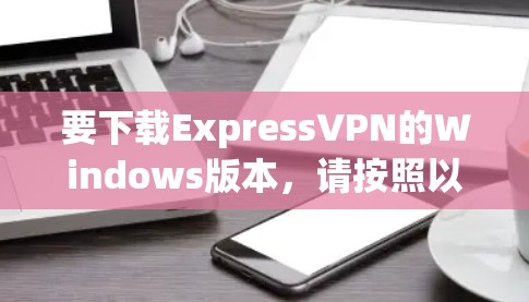 要下载ExpressVPN的Windows版本，请按照以下步骤操作