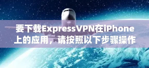 要下载ExpressVPN在iPhone上的应用，请按照以下步骤操作
